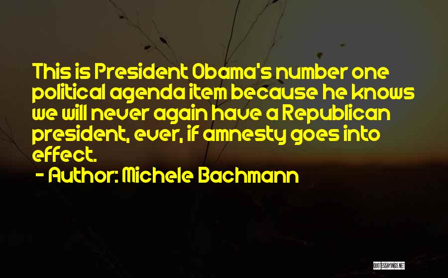 Michele Bachmann Quotes: This Is President Obama's Number One Political Agenda Item Because He Knows We Will Never Again Have A Republican President,