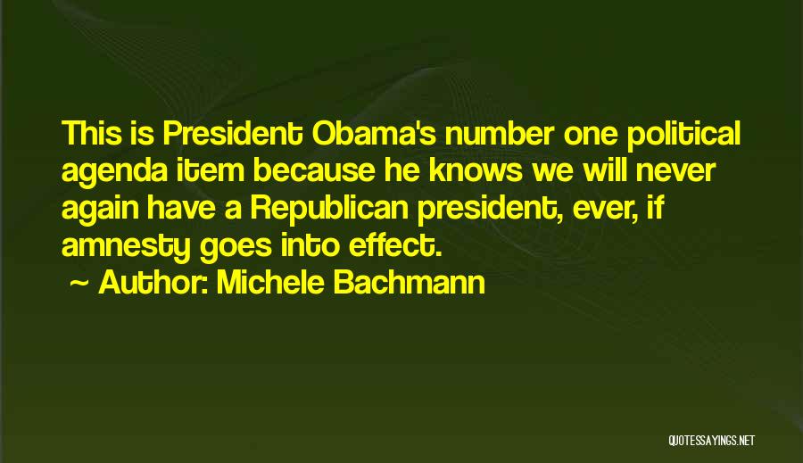 Michele Bachmann Quotes: This Is President Obama's Number One Political Agenda Item Because He Knows We Will Never Again Have A Republican President,