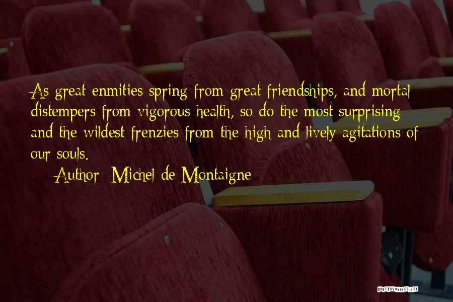 Michel De Montaigne Quotes: As Great Enmities Spring From Great Friendships, And Mortal Distempers From Vigorous Health, So Do The Most Surprising And The