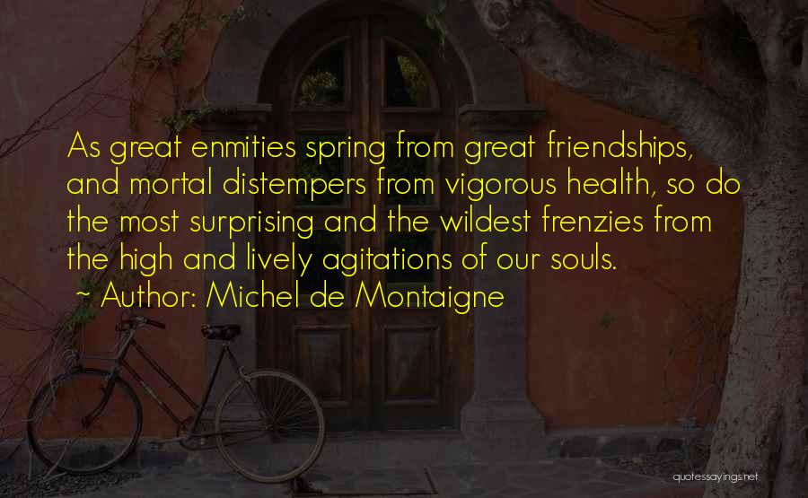 Michel De Montaigne Quotes: As Great Enmities Spring From Great Friendships, And Mortal Distempers From Vigorous Health, So Do The Most Surprising And The