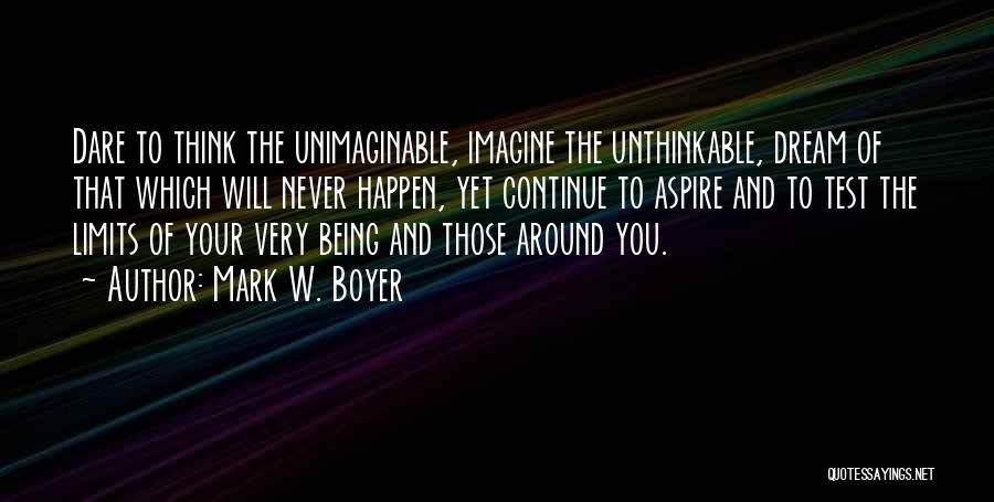 Mark W. Boyer Quotes: Dare To Think The Unimaginable, Imagine The Unthinkable, Dream Of That Which Will Never Happen, Yet Continue To Aspire And