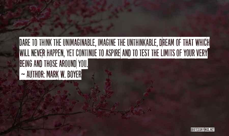 Mark W. Boyer Quotes: Dare To Think The Unimaginable, Imagine The Unthinkable, Dream Of That Which Will Never Happen, Yet Continue To Aspire And