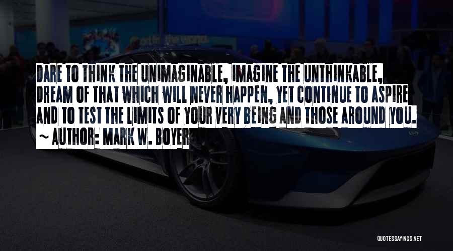 Mark W. Boyer Quotes: Dare To Think The Unimaginable, Imagine The Unthinkable, Dream Of That Which Will Never Happen, Yet Continue To Aspire And