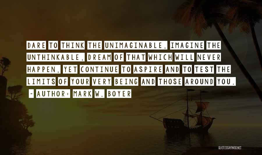 Mark W. Boyer Quotes: Dare To Think The Unimaginable, Imagine The Unthinkable, Dream Of That Which Will Never Happen, Yet Continue To Aspire And