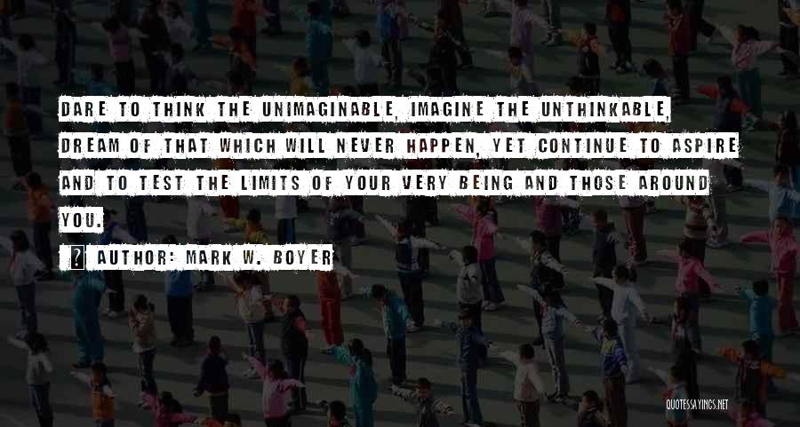 Mark W. Boyer Quotes: Dare To Think The Unimaginable, Imagine The Unthinkable, Dream Of That Which Will Never Happen, Yet Continue To Aspire And