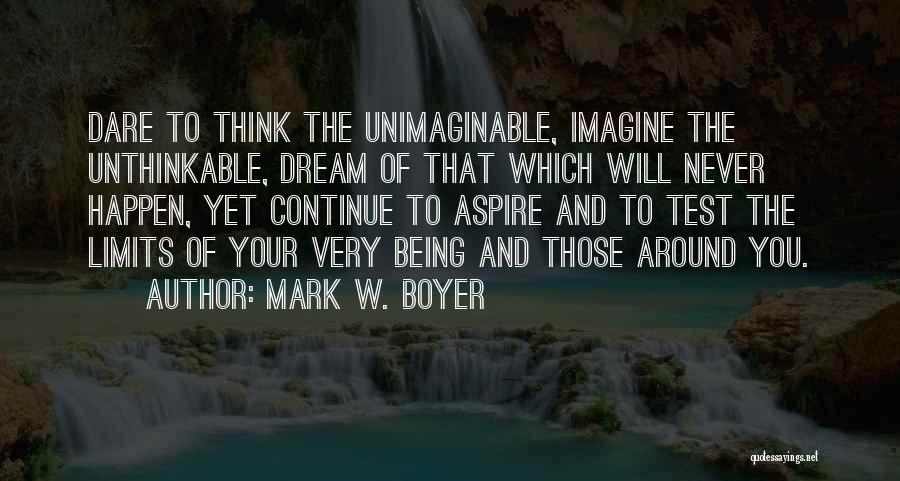 Mark W. Boyer Quotes: Dare To Think The Unimaginable, Imagine The Unthinkable, Dream Of That Which Will Never Happen, Yet Continue To Aspire And