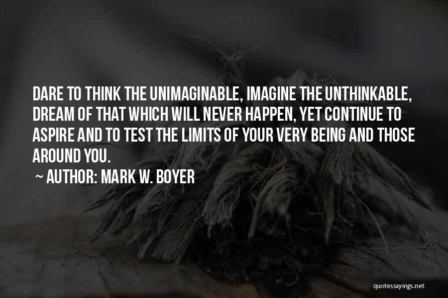 Mark W. Boyer Quotes: Dare To Think The Unimaginable, Imagine The Unthinkable, Dream Of That Which Will Never Happen, Yet Continue To Aspire And