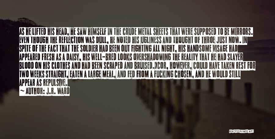 J.R. Ward Quotes: As He Lifted His Head, He Saw Himself In The Crude Metal Sheets That Were Supposed To Be Mirrors. Even
