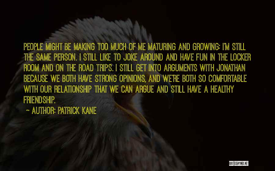 Patrick Kane Quotes: People Might Be Making Too Much Of Me Maturing And Growing; I'm Still The Same Person. I Still Like To