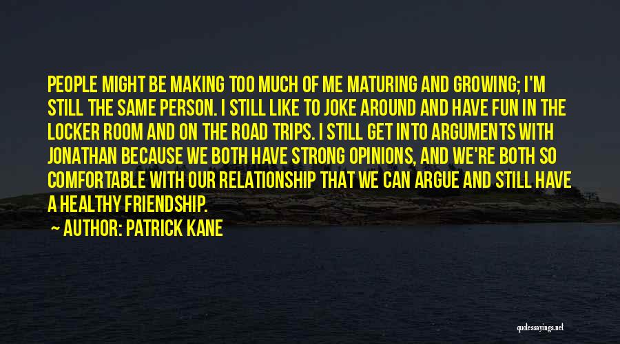 Patrick Kane Quotes: People Might Be Making Too Much Of Me Maturing And Growing; I'm Still The Same Person. I Still Like To