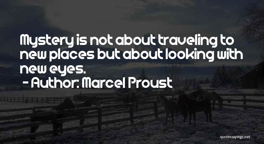 Marcel Proust Quotes: Mystery Is Not About Traveling To New Places But About Looking With New Eyes.