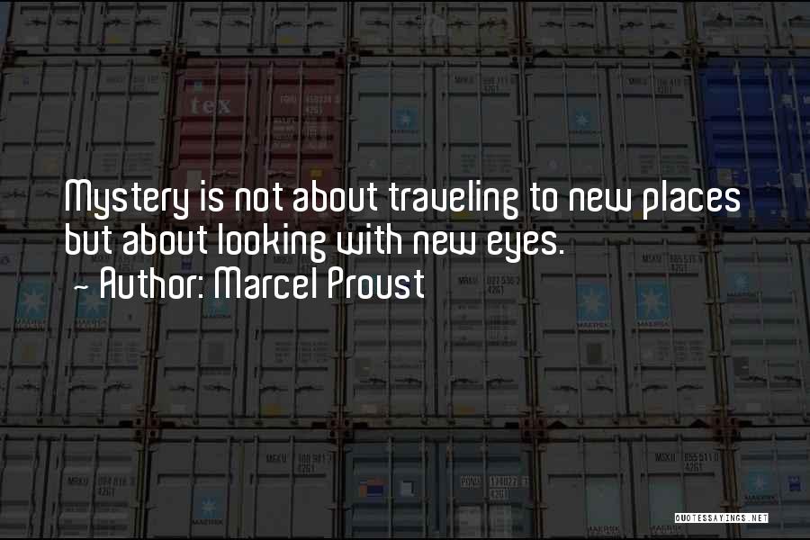 Marcel Proust Quotes: Mystery Is Not About Traveling To New Places But About Looking With New Eyes.