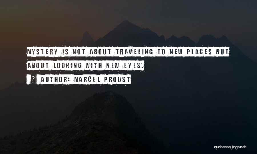 Marcel Proust Quotes: Mystery Is Not About Traveling To New Places But About Looking With New Eyes.