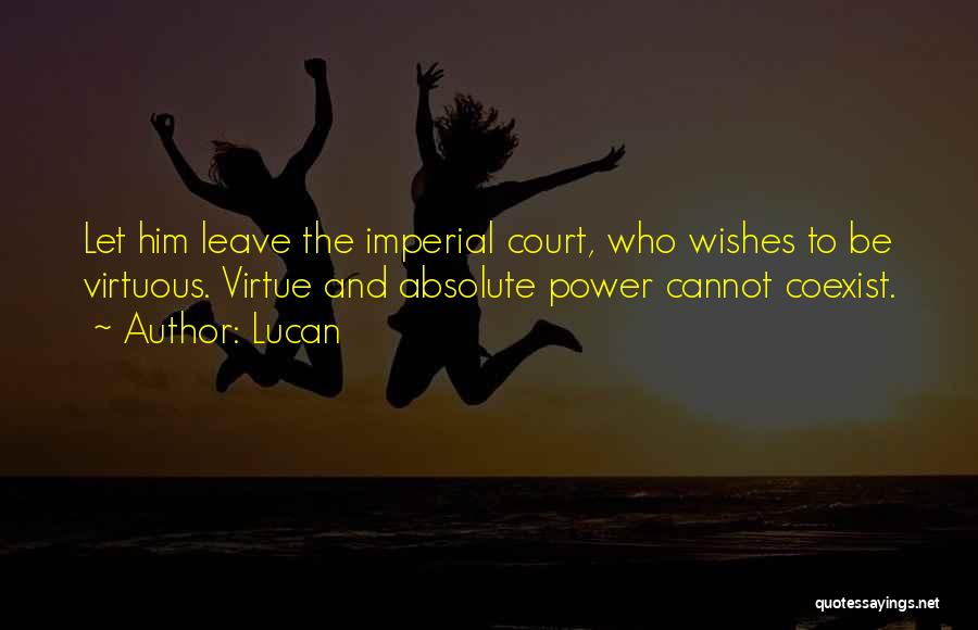 Lucan Quotes: Let Him Leave The Imperial Court, Who Wishes To Be Virtuous. Virtue And Absolute Power Cannot Coexist.