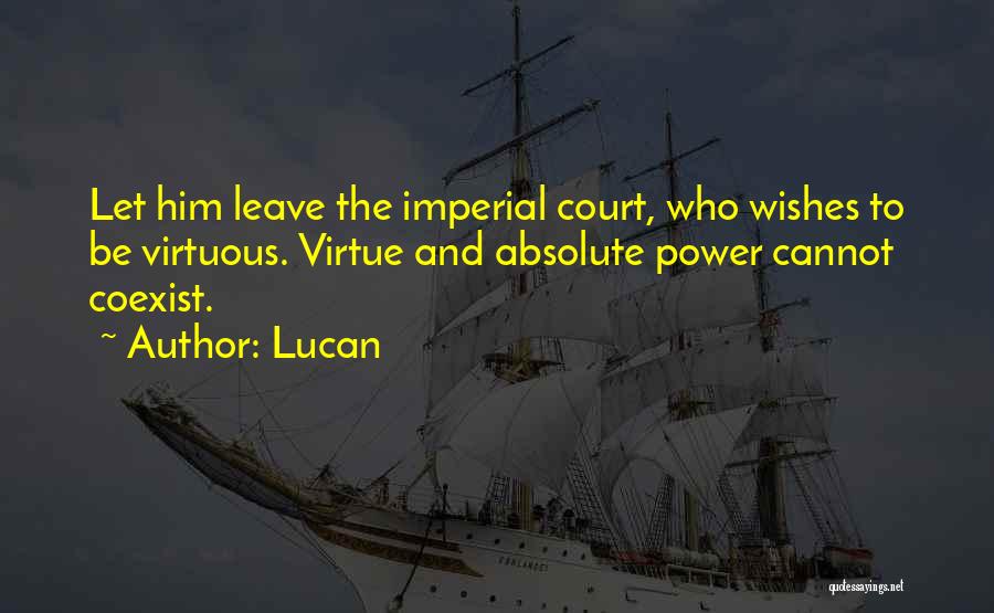 Lucan Quotes: Let Him Leave The Imperial Court, Who Wishes To Be Virtuous. Virtue And Absolute Power Cannot Coexist.