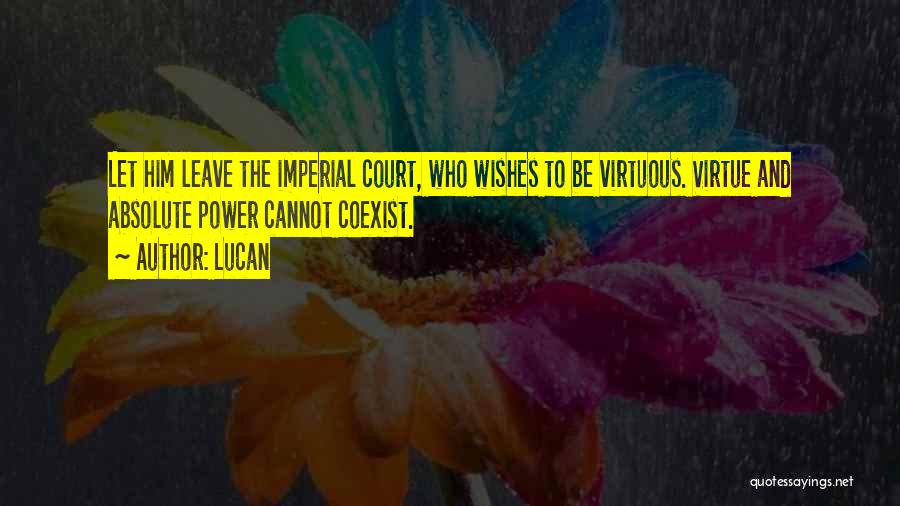 Lucan Quotes: Let Him Leave The Imperial Court, Who Wishes To Be Virtuous. Virtue And Absolute Power Cannot Coexist.