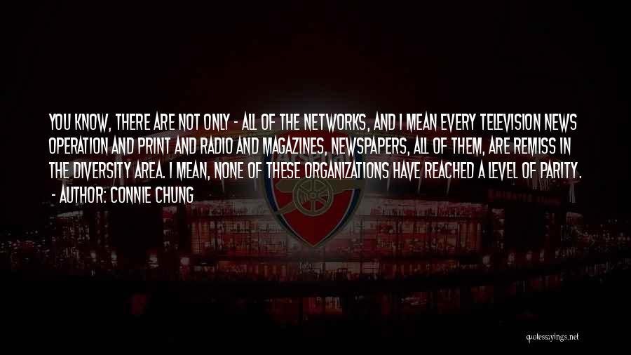 Connie Chung Quotes: You Know, There Are Not Only - All Of The Networks, And I Mean Every Television News Operation And Print