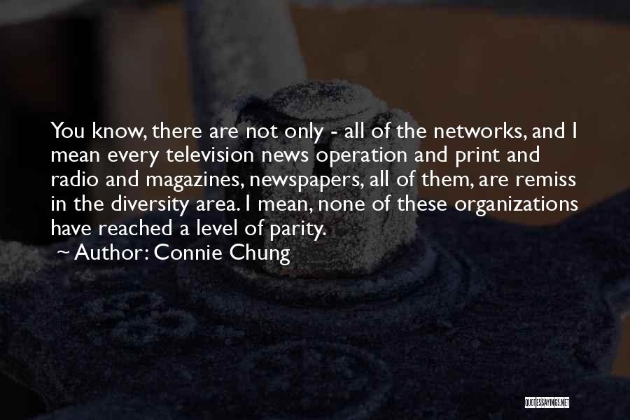 Connie Chung Quotes: You Know, There Are Not Only - All Of The Networks, And I Mean Every Television News Operation And Print