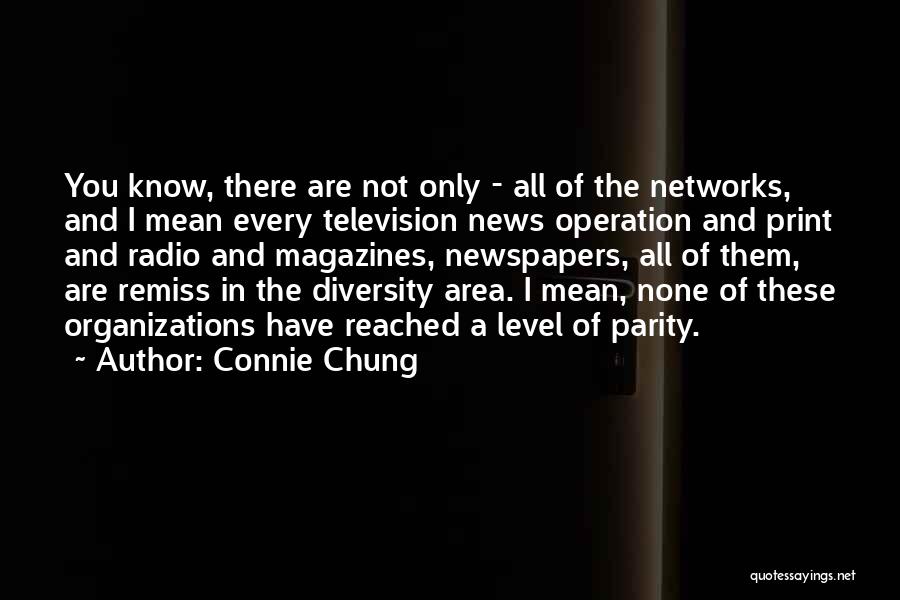 Connie Chung Quotes: You Know, There Are Not Only - All Of The Networks, And I Mean Every Television News Operation And Print