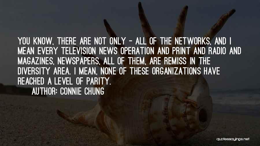 Connie Chung Quotes: You Know, There Are Not Only - All Of The Networks, And I Mean Every Television News Operation And Print