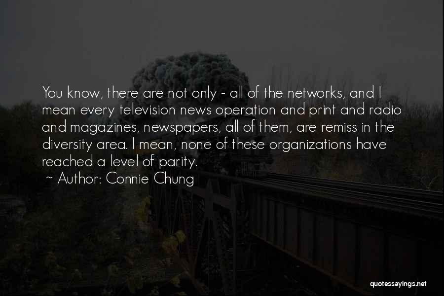 Connie Chung Quotes: You Know, There Are Not Only - All Of The Networks, And I Mean Every Television News Operation And Print