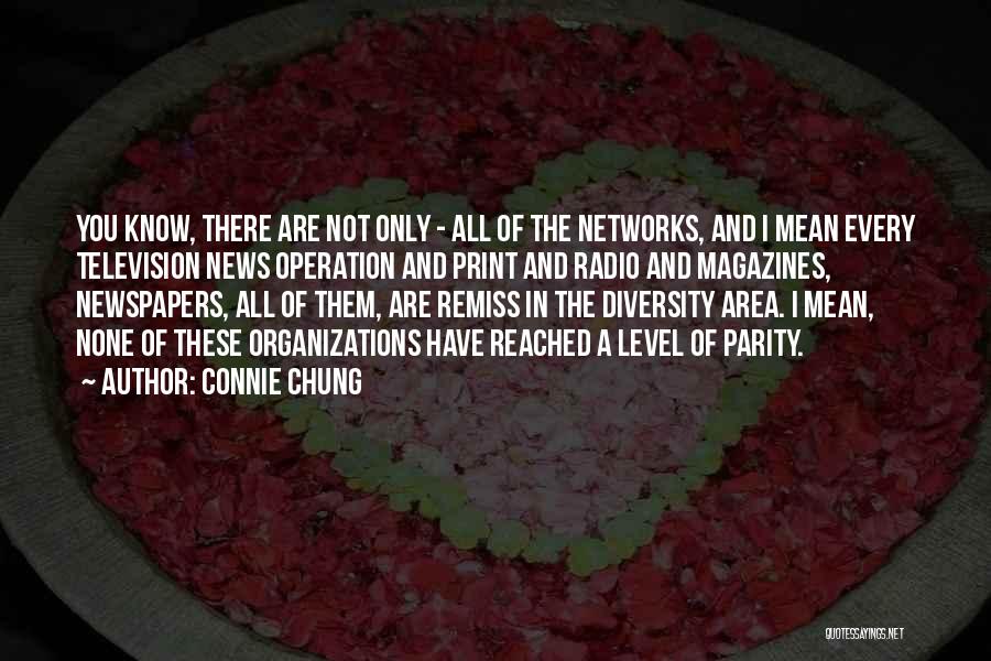 Connie Chung Quotes: You Know, There Are Not Only - All Of The Networks, And I Mean Every Television News Operation And Print