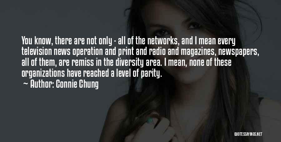 Connie Chung Quotes: You Know, There Are Not Only - All Of The Networks, And I Mean Every Television News Operation And Print