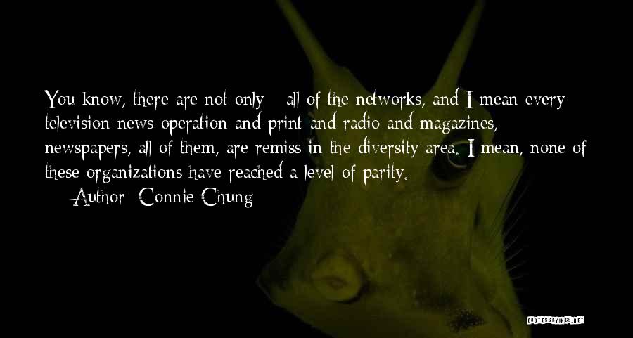 Connie Chung Quotes: You Know, There Are Not Only - All Of The Networks, And I Mean Every Television News Operation And Print