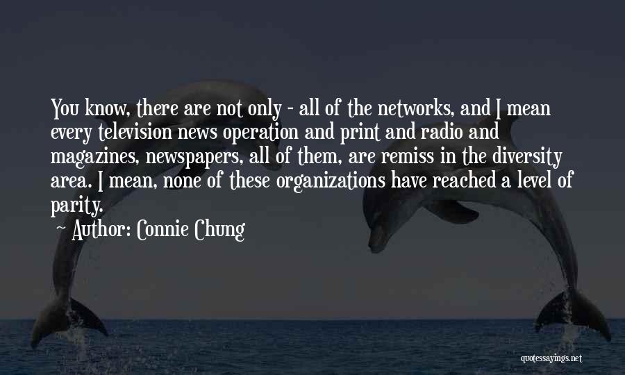 Connie Chung Quotes: You Know, There Are Not Only - All Of The Networks, And I Mean Every Television News Operation And Print