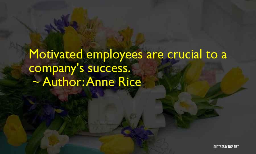 Anne Rice Quotes: Motivated Employees Are Crucial To A Company's Success.