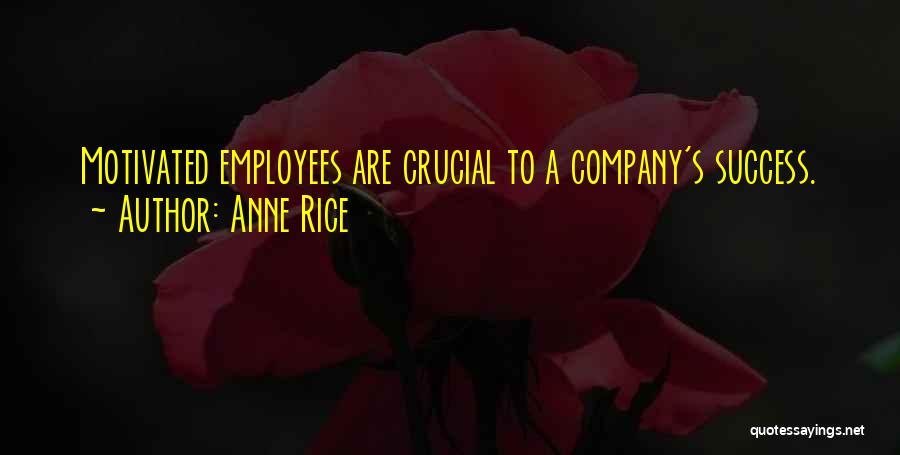 Anne Rice Quotes: Motivated Employees Are Crucial To A Company's Success.