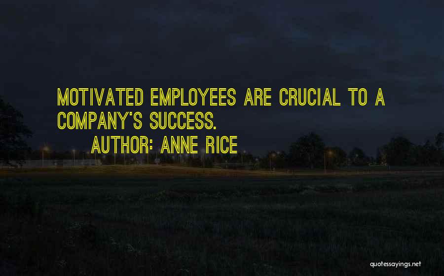 Anne Rice Quotes: Motivated Employees Are Crucial To A Company's Success.