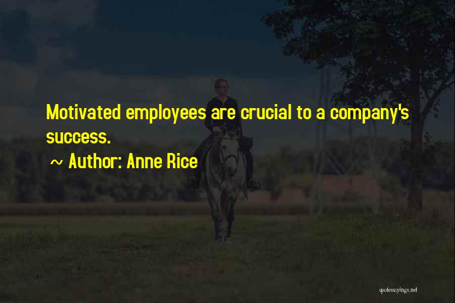 Anne Rice Quotes: Motivated Employees Are Crucial To A Company's Success.