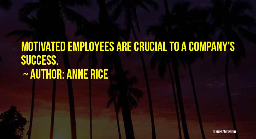 Anne Rice Quotes: Motivated Employees Are Crucial To A Company's Success.