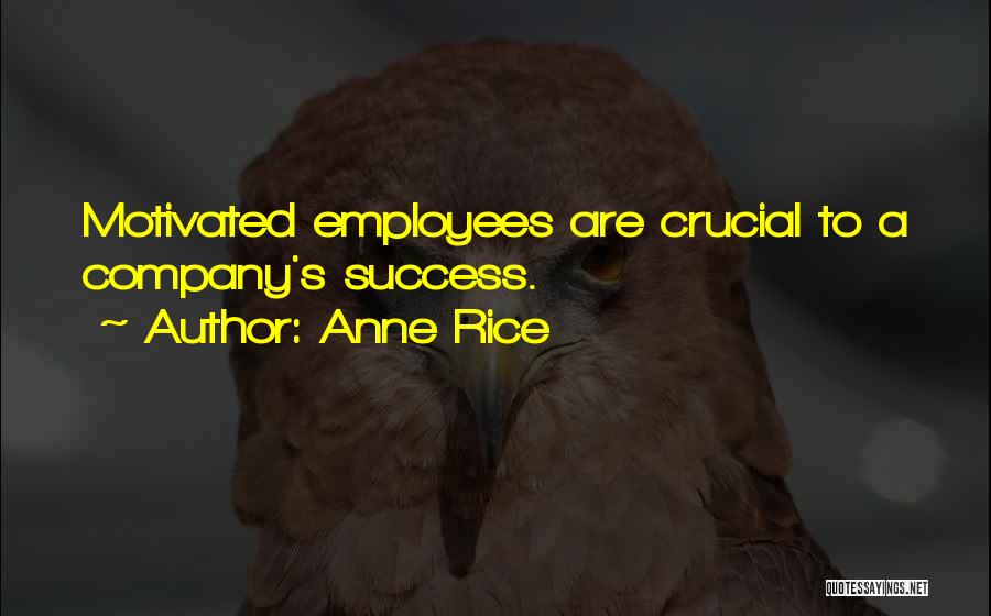 Anne Rice Quotes: Motivated Employees Are Crucial To A Company's Success.