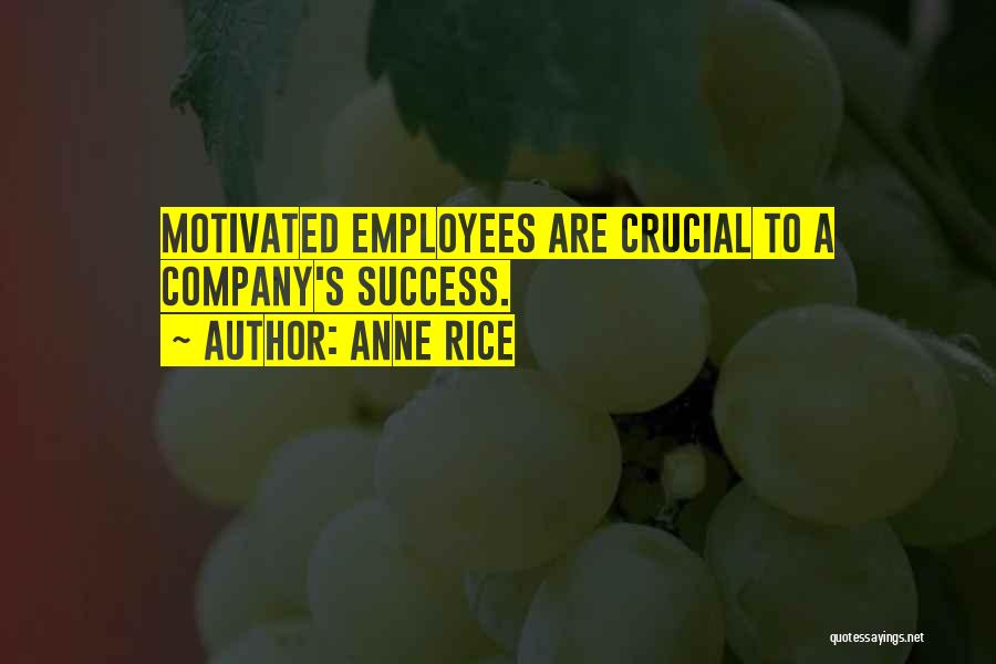 Anne Rice Quotes: Motivated Employees Are Crucial To A Company's Success.