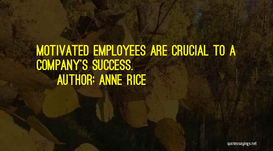 Anne Rice Quotes: Motivated Employees Are Crucial To A Company's Success.