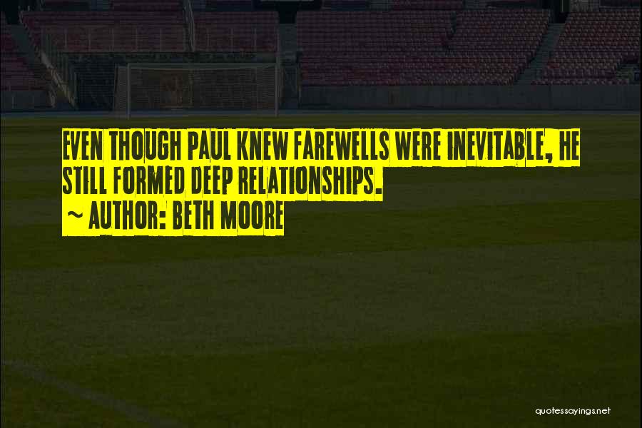 Beth Moore Quotes: Even Though Paul Knew Farewells Were Inevitable, He Still Formed Deep Relationships.