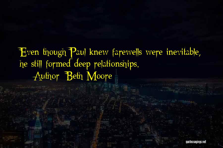 Beth Moore Quotes: Even Though Paul Knew Farewells Were Inevitable, He Still Formed Deep Relationships.