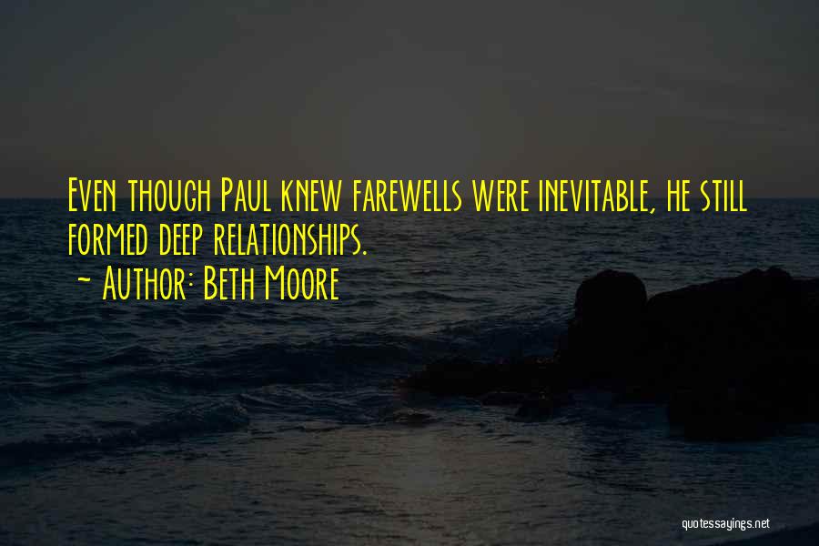 Beth Moore Quotes: Even Though Paul Knew Farewells Were Inevitable, He Still Formed Deep Relationships.