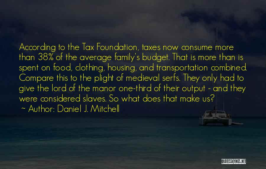 Daniel J. Mitchell Quotes: According To The Tax Foundation, Taxes Now Consume More Than 38% Of The Average Family's Budget. That Is More Than