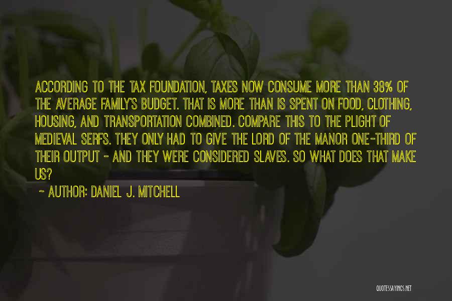 Daniel J. Mitchell Quotes: According To The Tax Foundation, Taxes Now Consume More Than 38% Of The Average Family's Budget. That Is More Than