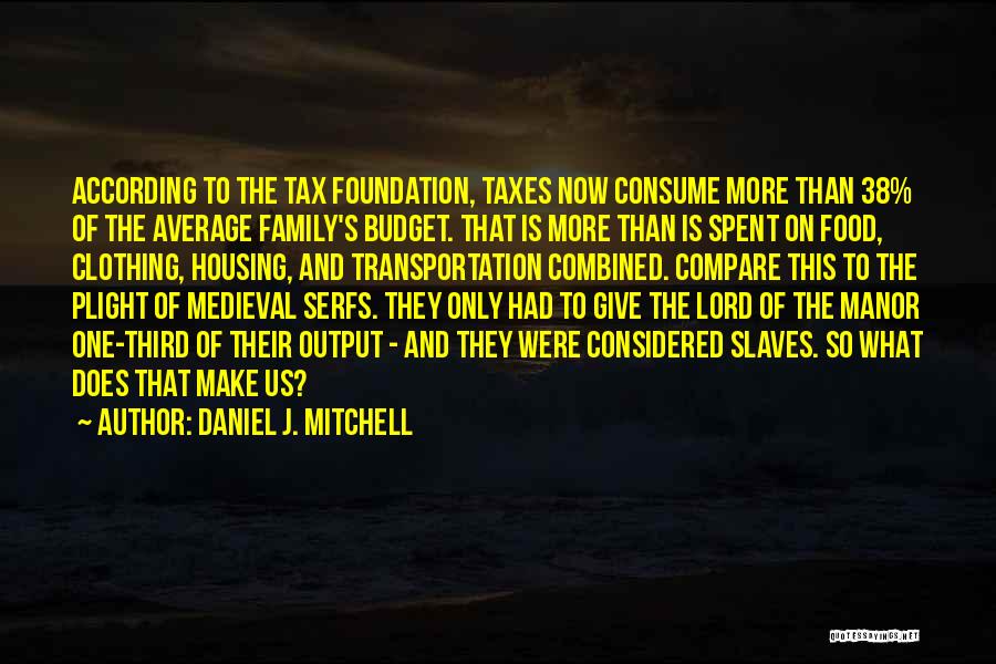 Daniel J. Mitchell Quotes: According To The Tax Foundation, Taxes Now Consume More Than 38% Of The Average Family's Budget. That Is More Than