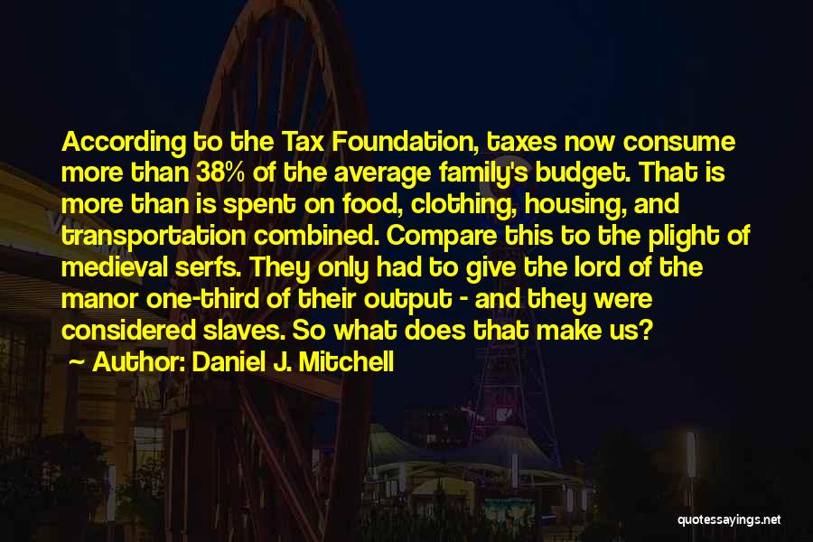Daniel J. Mitchell Quotes: According To The Tax Foundation, Taxes Now Consume More Than 38% Of The Average Family's Budget. That Is More Than