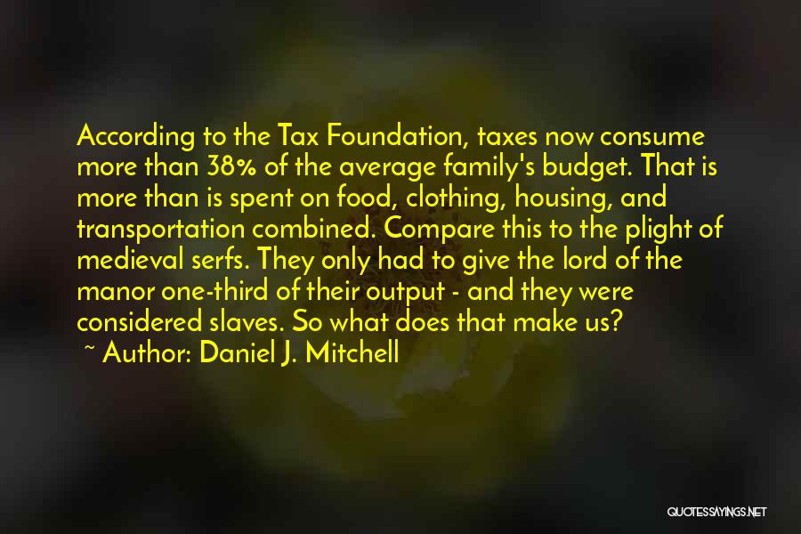 Daniel J. Mitchell Quotes: According To The Tax Foundation, Taxes Now Consume More Than 38% Of The Average Family's Budget. That Is More Than
