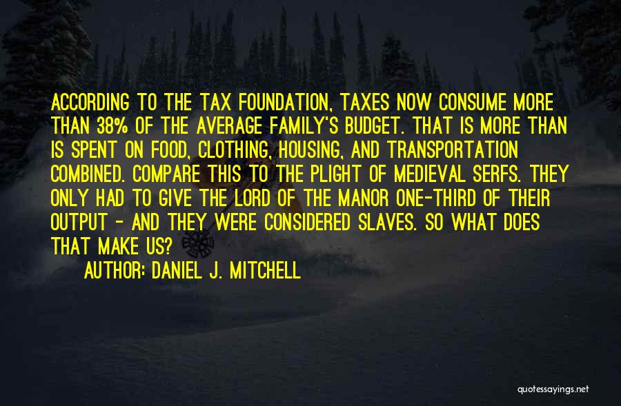 Daniel J. Mitchell Quotes: According To The Tax Foundation, Taxes Now Consume More Than 38% Of The Average Family's Budget. That Is More Than
