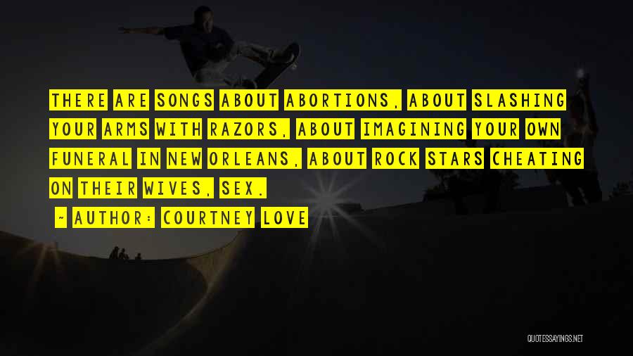 Courtney Love Quotes: There Are Songs About Abortions, About Slashing Your Arms With Razors, About Imagining Your Own Funeral In New Orleans, About
