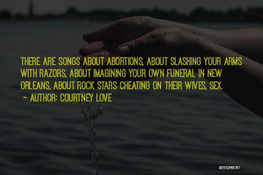 Courtney Love Quotes: There Are Songs About Abortions, About Slashing Your Arms With Razors, About Imagining Your Own Funeral In New Orleans, About