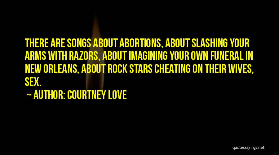 Courtney Love Quotes: There Are Songs About Abortions, About Slashing Your Arms With Razors, About Imagining Your Own Funeral In New Orleans, About