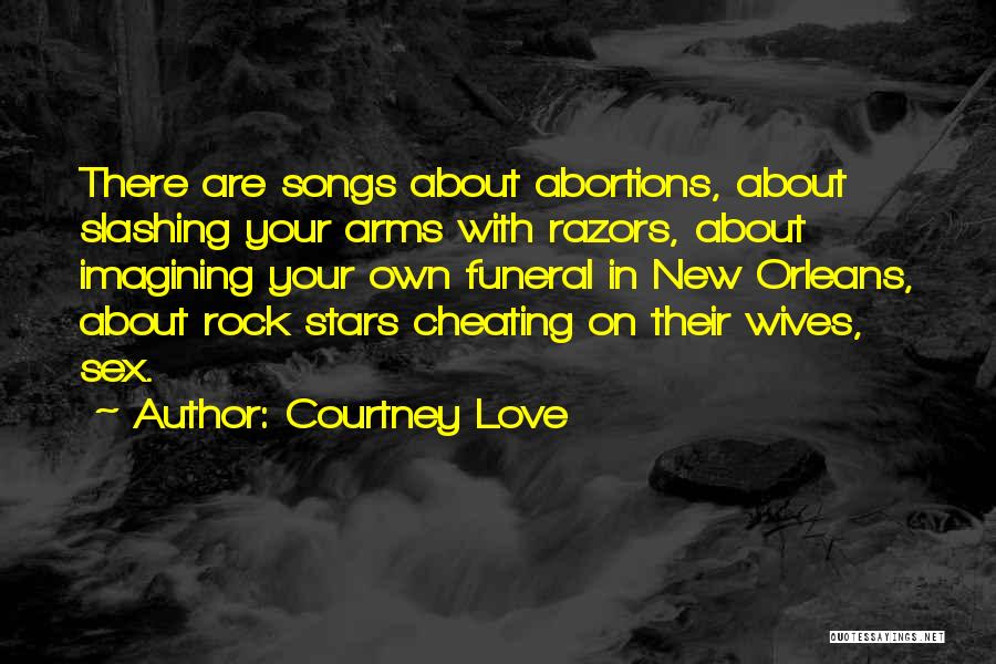 Courtney Love Quotes: There Are Songs About Abortions, About Slashing Your Arms With Razors, About Imagining Your Own Funeral In New Orleans, About